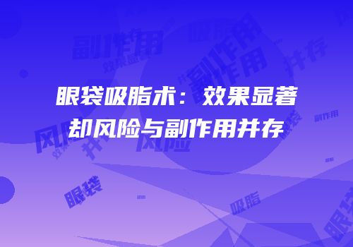 眼袋吸脂术：效果显著却风险与副作用并存