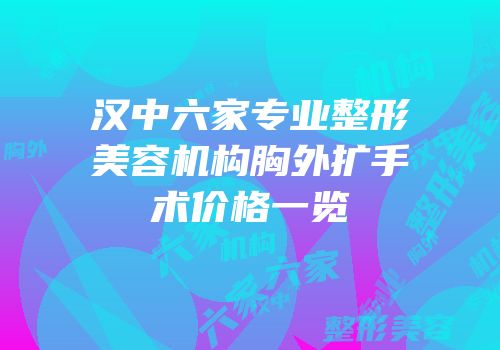 汉中六家专业整形美容机构胸外扩手术价格一览