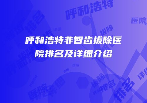 呼和浩特非智齿拔除医院排名及详细介绍