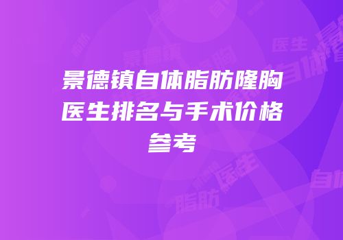 景德镇自体脂肪隆胸医生排名与手术价格参考