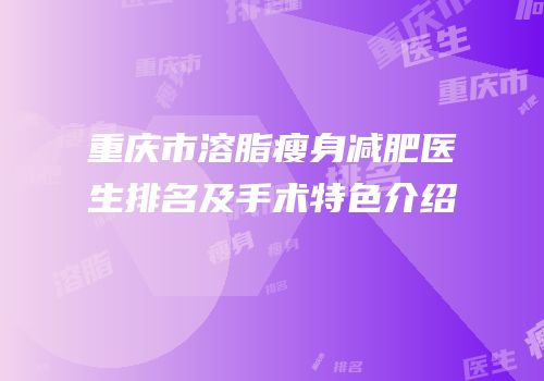 重庆市溶脂瘦身减肥医生排名及手术特色介绍
