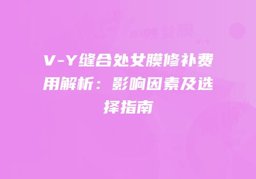 V-Y缝合处女膜修补费用解析：影响因素及选择指南
