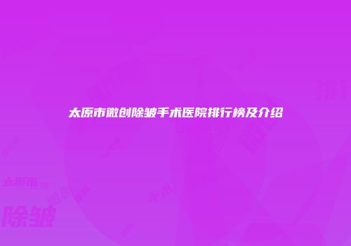 太原市微创除皱手术医院排行榜及介绍