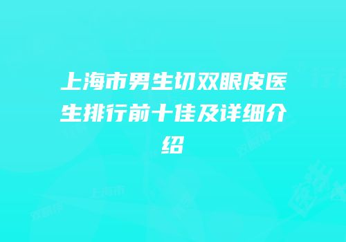 上海市男生切双眼皮医生排行前十佳及详细介绍