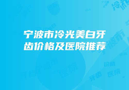 宁波市冷光美白牙齿价格及医院推荐