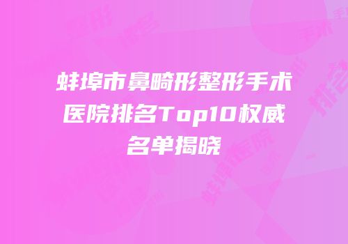 蚌埠市鼻畸形整形手术医院排名Top10权威名单揭晓