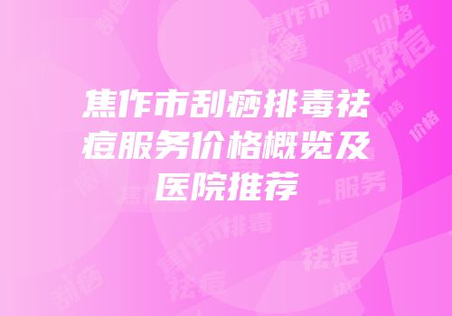 焦作市刮痧排毒祛痘服务价格概览及医院推荐