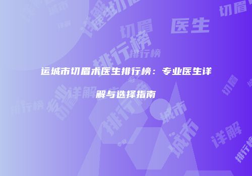 运城市切眉术医生排行榜：专业医生详解与选择指南