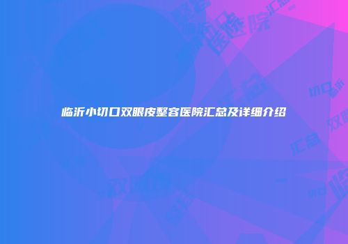 临沂小切口双眼皮整容医院汇总及详细介绍