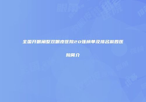 全国开眼角整双眼皮医院20强榜单及排名前四医院简介