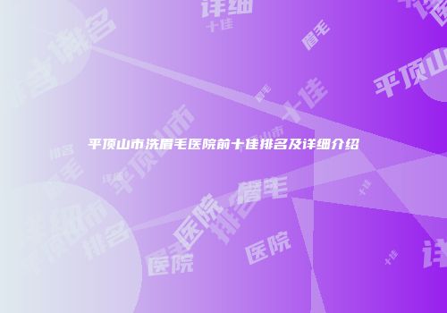 平顶山市洗眉毛医院前十佳排名及详细介绍