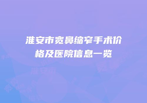 淮安市宽鼻缩窄手术价格及医院信息一览