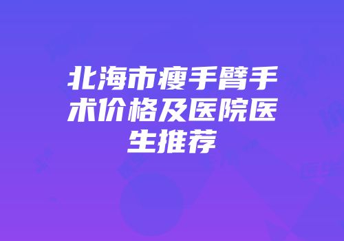 北海市瘦手臂手术价格及医院医生推荐