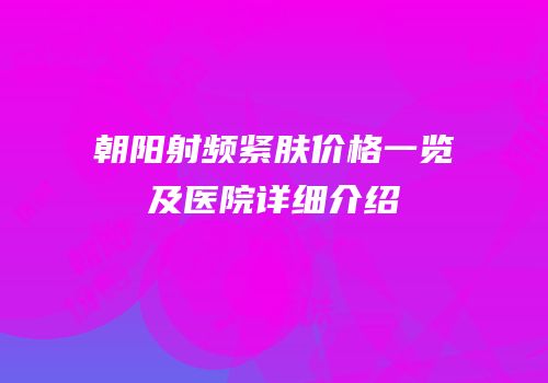 朝阳射频紧肤价格一览及医院详细介绍