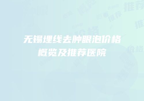 无锡埋线去肿眼泡价格概览及推荐医院