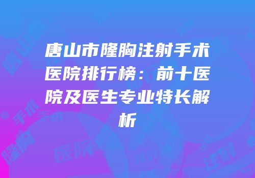 唐山市隆胸注射手术医院排行榜：前十医院及医生专业特长解析