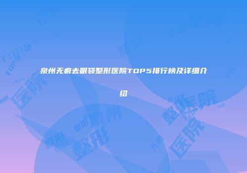 泉州无痕去眼袋整形医院TOP5排行榜及详细介绍