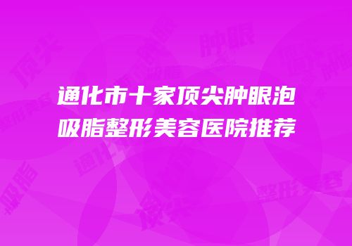 通化市十家顶尖肿眼泡吸脂整形美容医院推荐