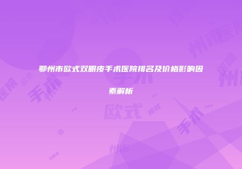 鄂州市欧式双眼皮手术医院排名及价格影响因素解析