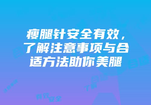 瘦腿针安全有效，了解注意事项与合适方法助你美腿
