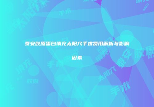 泰安胶原蛋白填充太阳穴手术费用解析与影响因素
