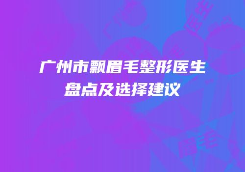 广州市飘眉毛整形医生盘点及选择建议