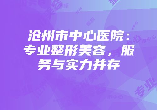 沧州市中心医院：专业整形美容，服务与实力并存