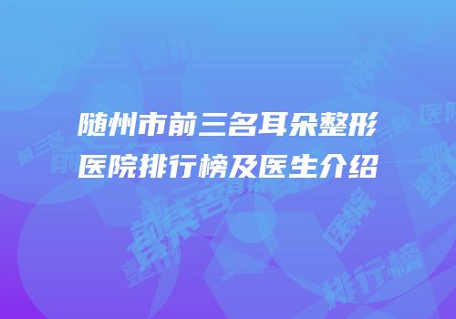 随州市前三名耳朵整形医院排行榜及医生介绍