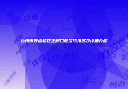 台州市牙齿矫正正畸口腔医院排名及详细介绍