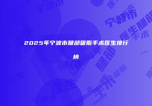 2025年宁波市腿部吸脂手术医生排行榜