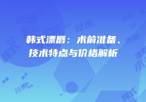 韩式漂唇：术前准备、技术特点与价格解析