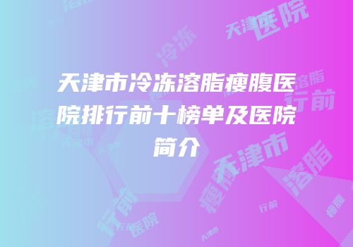 天津市冷冻溶脂瘦腹医院排行前十榜单及医院简介