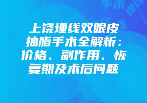 上饶埋线双眼皮抽脂手术全解析：价格、副作用、恢复期及术后问题