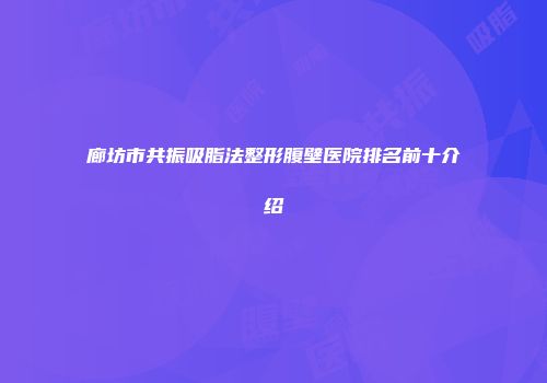 廊坊市共振吸脂法整形腹壁医院排名前十介绍