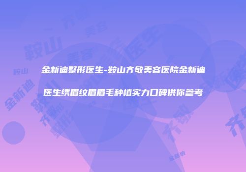 金新迪整形医生-鞍山齐敏美容医院金新迪医生绣眉纹眉眉毛种植实力口碑供你参考