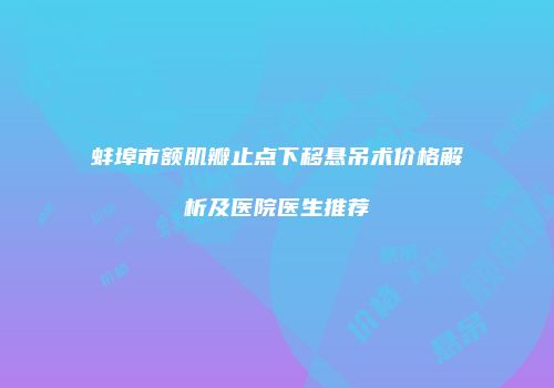 蚌埠市额肌瓣止点下移悬吊术价格解析及医院医生推荐