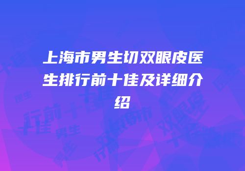 上海市男生切双眼皮医生排行前十佳及详细介绍