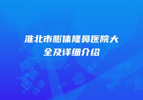 淮北市膨体隆鼻医院大全及详细介绍