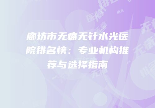 廊坊市无痛无针水光医院排名榜：专业机构推荐与选择指南