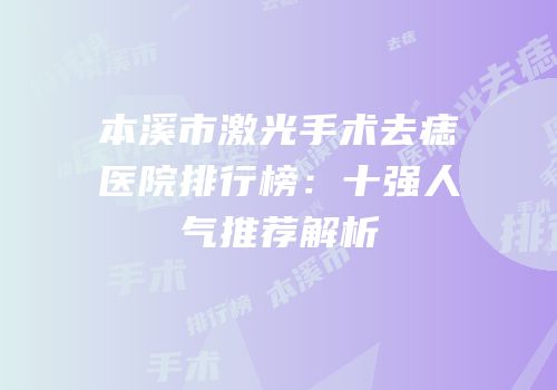 本溪市激光手术去痣医院排行榜：十强人气推荐解析