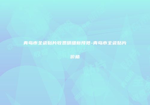 青岛市全瓷贴片收费明细新预览-青岛市全瓷贴片价格