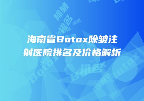 海南省Botox除皱注射医院排名及价格解析