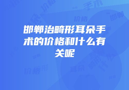 邯郸治畸形耳朵手术的价格和什么有关呢