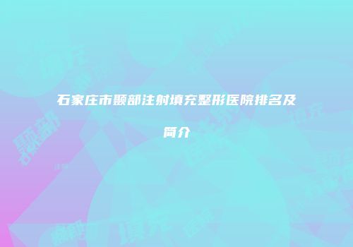 石家庄市颞部注射填充整形医院排名及简介