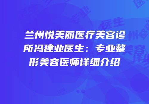 兰州悦美丽医疗美容诊所冯建业医生：专业整形美容医师详细介绍