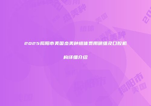 2025揭阳市美国杰美种植体费用明细及口腔机构详细介绍
