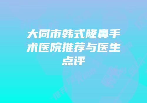 大同市韩式隆鼻手术医院推荐与医生点评