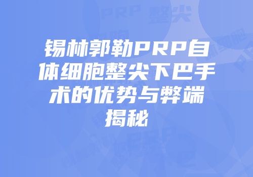 锡林郭勒PRP自体细胞整尖下巴手术的优势与弊端揭秘