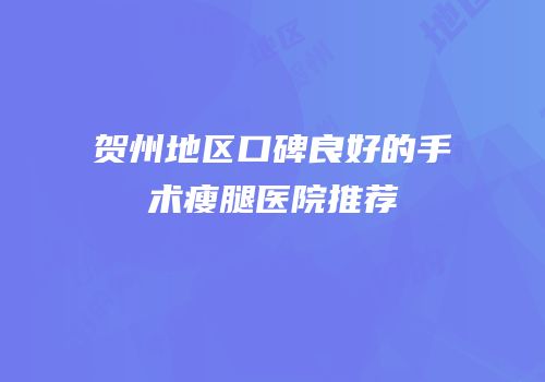 贺州地区口碑良好的手术瘦腿医院推荐