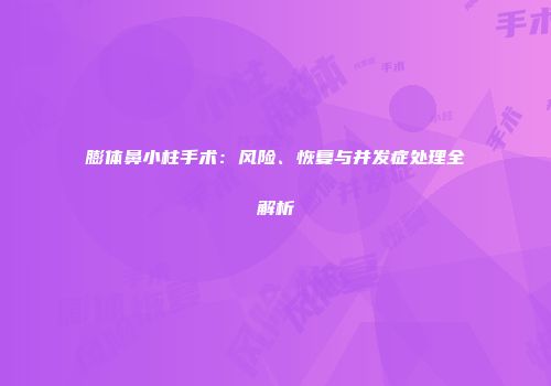 膨体鼻小柱手术：风险、恢复与并发症处理全解析